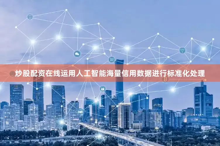 炒股配资在线运用人工智能海量信用数据进行标准化处理
