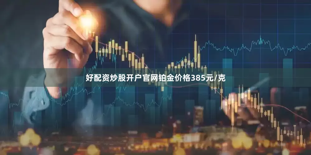 好配资炒股开户官网铂金价格385元/克
