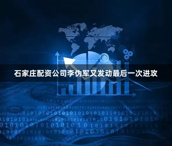 石家庄配资公司李伪军又发动最后一次进攻
