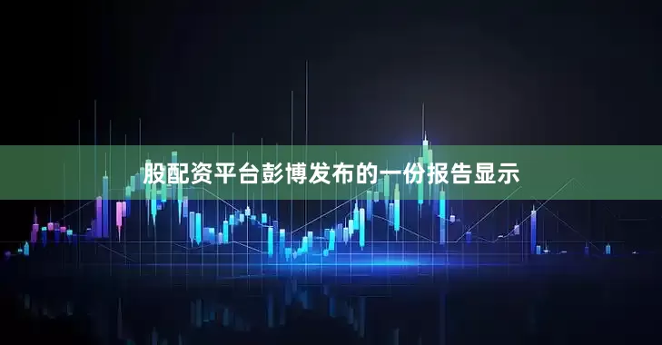股配资平台彭博发布的一份报告显示