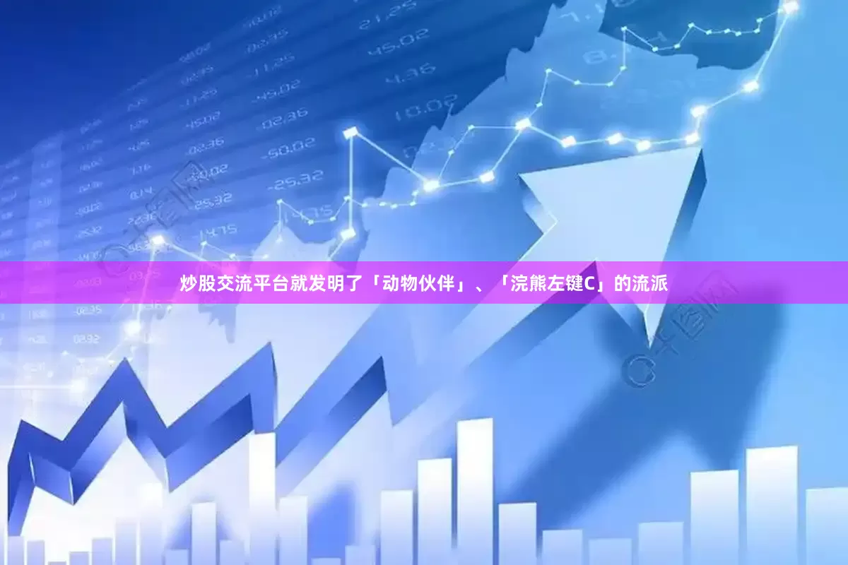 炒股交流平台就发明了「动物伙伴」、「浣熊左键C」的流派