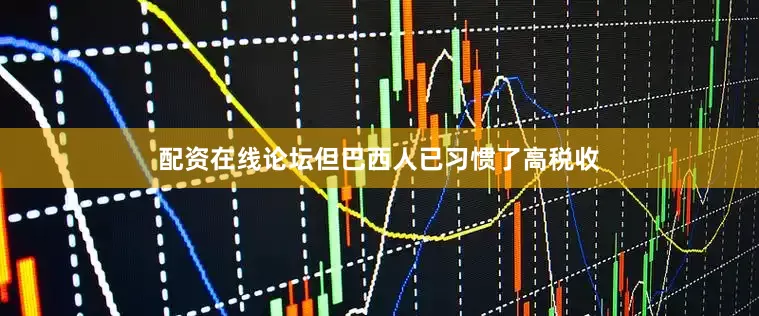 配资在线论坛但巴西人已习惯了高税收