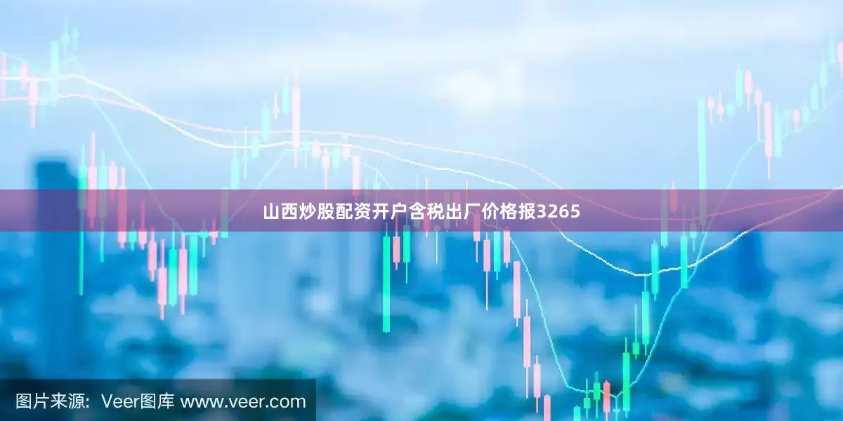 山西炒股配资开户含税出厂价格报3265