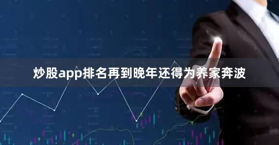 炒股app排名再到晚年还得为养家奔波