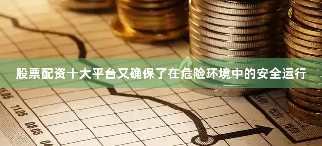 股票配资十大平台又确保了在危险环境中的安全运行
