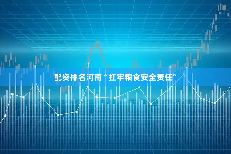 配资排名河南“扛牢粮食安全责任”