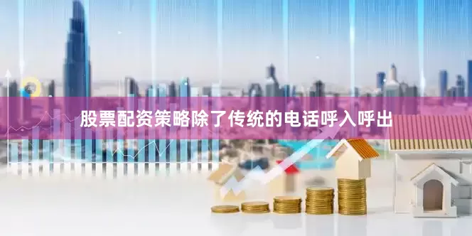 股票配资策略除了传统的电话呼入呼出