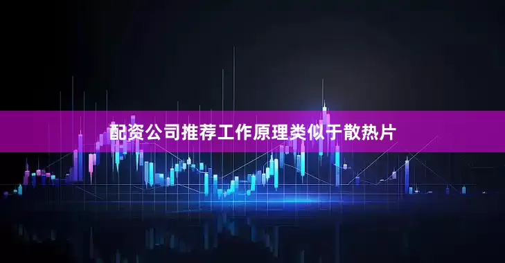 配资公司推荐工作原理类似于散热片