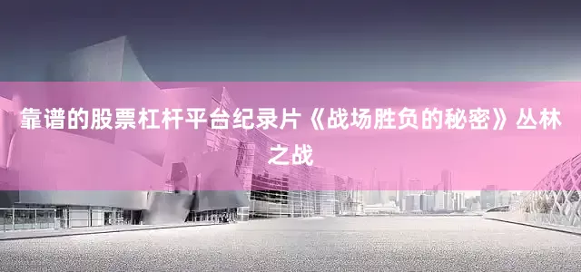 靠谱的股票杠杆平台纪录片《战场胜负的秘密》丛林之战