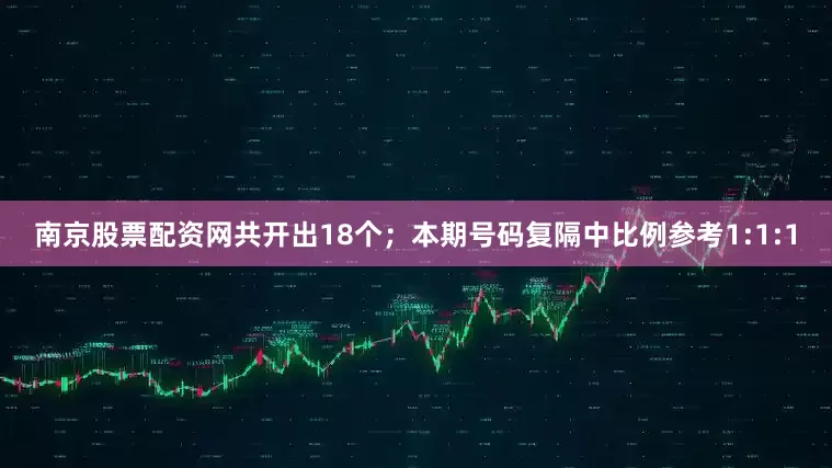 南京股票配资网共开出18个；　　本期号码复隔中比例参考1:1:1