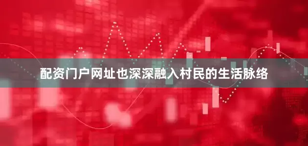 配资门户网址也深深融入村民的生活脉络