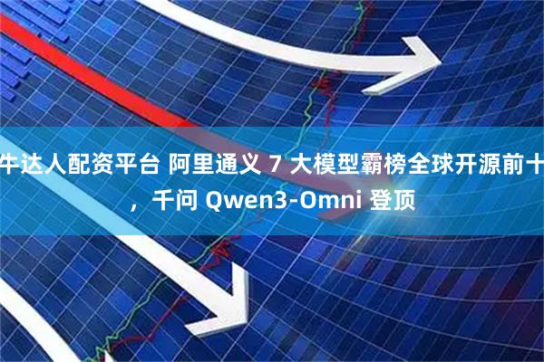 牛达人配资平台 阿里通义 7 大模型霸榜全球开源前十，千问 Qwen3-Omni 登顶