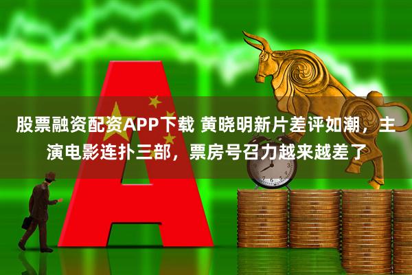 股票融资配资APP下载 黄晓明新片差评如潮，主演电影连扑三部，票房号召力越来越差了