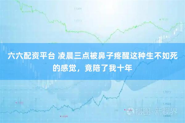 六六配资平台 凌晨三点被鼻子疼醒这种生不如死的感觉，竟陪了我十年