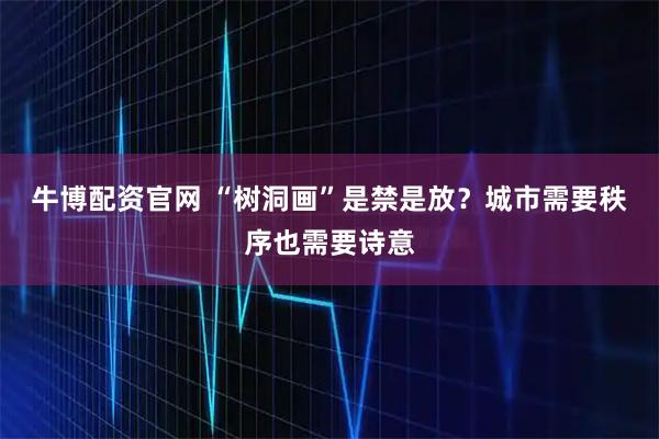 牛博配资官网 “树洞画”是禁是放？城市需要秩序也需要诗意