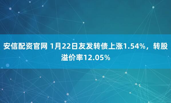 安信配资官网 1月22日友发转债上涨1.54%，转股溢价率12.05%