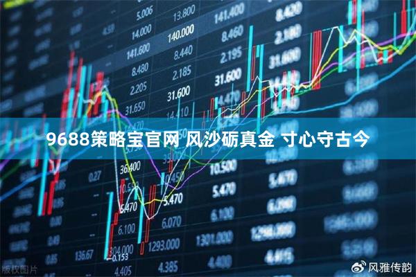9688策略宝官网 风沙砺真金 寸心守古今