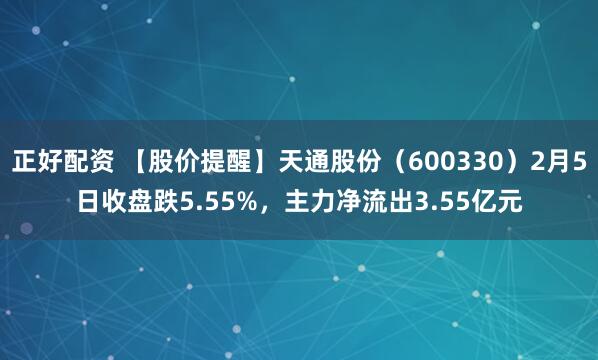 正好配资 【股价提醒】天通股份（600330）2月5日收盘跌5.55%，主力净流出3.55亿元