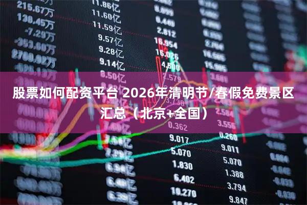 股票如何配资平台 2026年清明节/春假免费景区汇总(北京+全国)