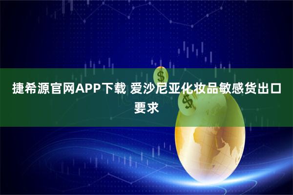 捷希源官网APP下载 爱沙尼亚化妆品敏感货出口要求